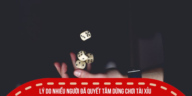 Lý do nhiều người đã quyết tâm dừng chơi tài xỉu